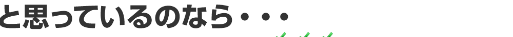 と思っているのなら・・・