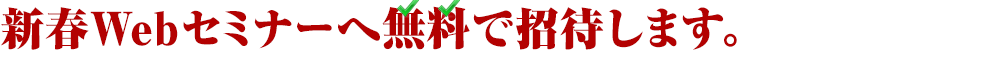 新春Webセミナーへ無料で招待します。