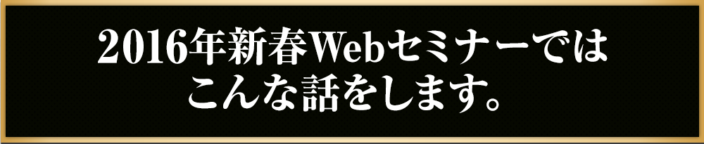 2016年新春Webセミナーではこんな話をします。
