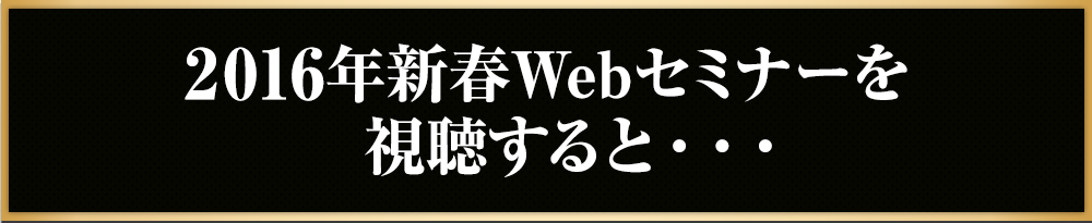2016年新春Webセミナーを視聴すると・・・
