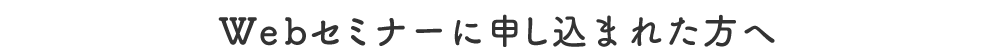 Webセミナーに申し込まれた方へ