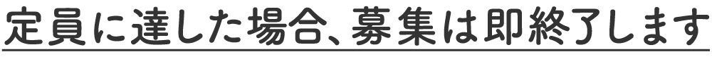 定員に達した場合、募集は即終了します
