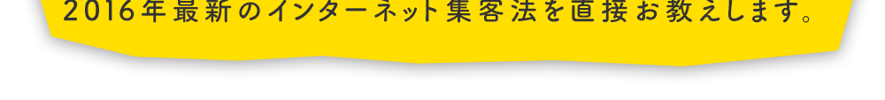 最新のインターネット集客法を直接お教えします。