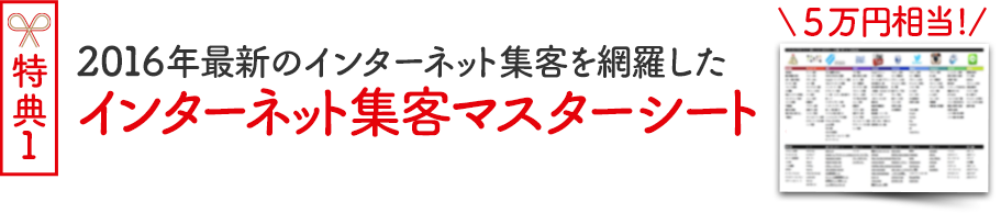 対面セミナー参加者特典１ （５万円相当）2016年最新のインターネット集客を網羅した「インターネット集客マスターシート」