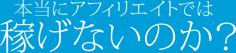 本当にアフィリエイトでは稼げないのか？