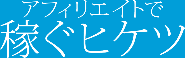 アフィリエイトで稼ぐヒケツ