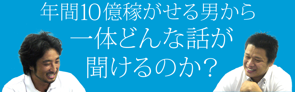 年間１０億稼ぐ男から一体どんな話が聞けるのか？