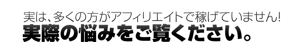 実は、多くの方がアフィリエイトで稼げていません！実際の悩みをご覧ください。