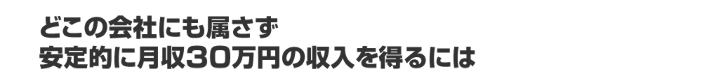 どこの会社にも属さず安定的に月収30万円の収入を得るには