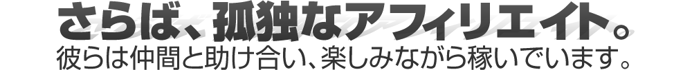 さらば、孤独なアフィリエイト。彼らは仲間と助け合い、楽しみながら稼いでいます。