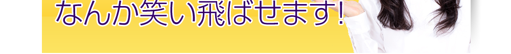 なんか笑い飛ばせます！