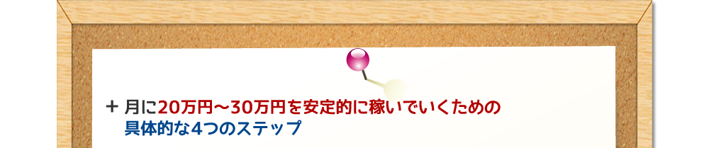 月に20万円〜30万円を安定的に稼いでいくための具体的な４つのステップ