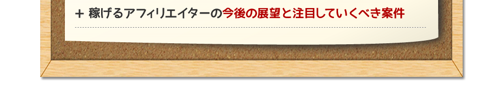 稼げるアフィリエイターの今後の展望と注目していくべき案件