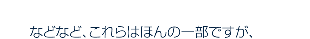 などなど、これらはほんの一部ですが、