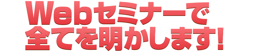 Webセミナーで全てを明かします!