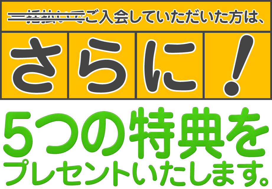 一括払いでご入会していただいた方は、さらに！５つの特典をプレセントいたします。