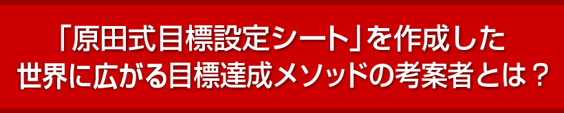 「原田式目標設定シート」を作成した目標達成メソッドの考案者とは？