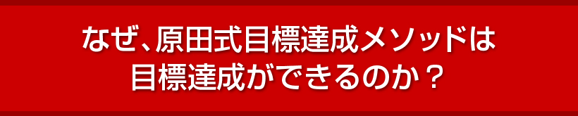 なぜ、原田式目標達成メソッドは目標達成ができるのか？