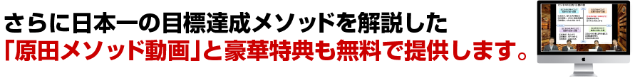 さらに日本一の目標達成メソッドを解説した「原田メソッド動画」と豪華特典も無料で提供します。