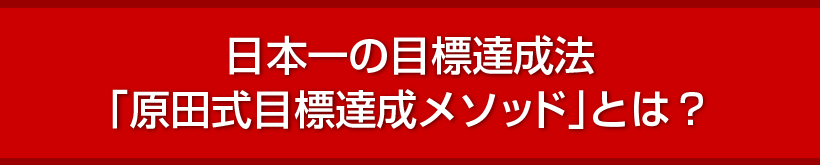 日本一の目標達成法「原田式目標達成メソッド」とは？