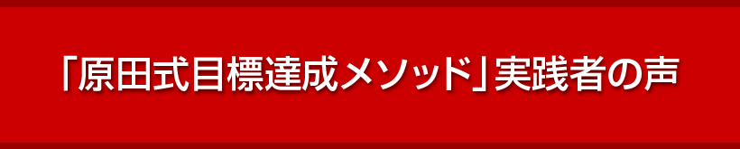 「原田式目標達成メソッド」実践者の声