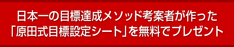 日本一の目標達成メソッド考案者が作った「原田式目標設定シート」を無料でプレゼント