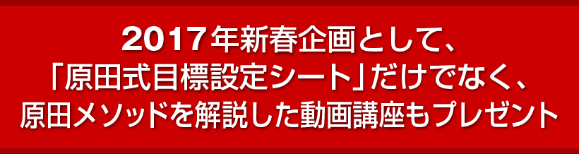 2017年新春企画として、「原田式目標設定シート」だけでなく、原田メソッドを解説した動画講座もプレゼント
