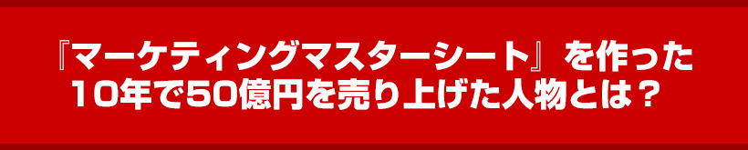 『マーケティングマスターシート』を作った10年で50億円を売り上げた海外在住の人物とは？
