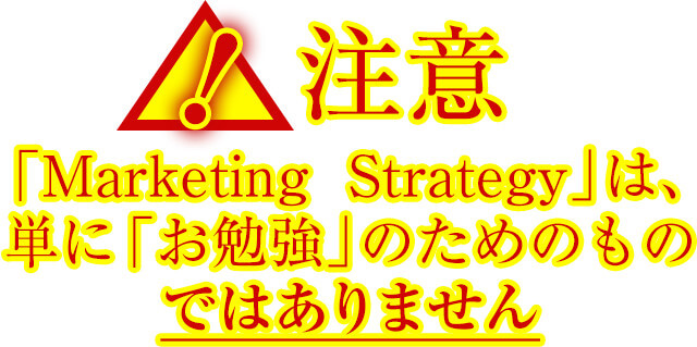 注意:「Marketing Strategy」は、<br>単に「お勉強」のためのものではありません