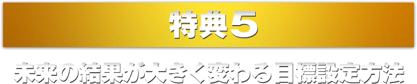 特典5.未来の結果が大きく変わる目標設定方法