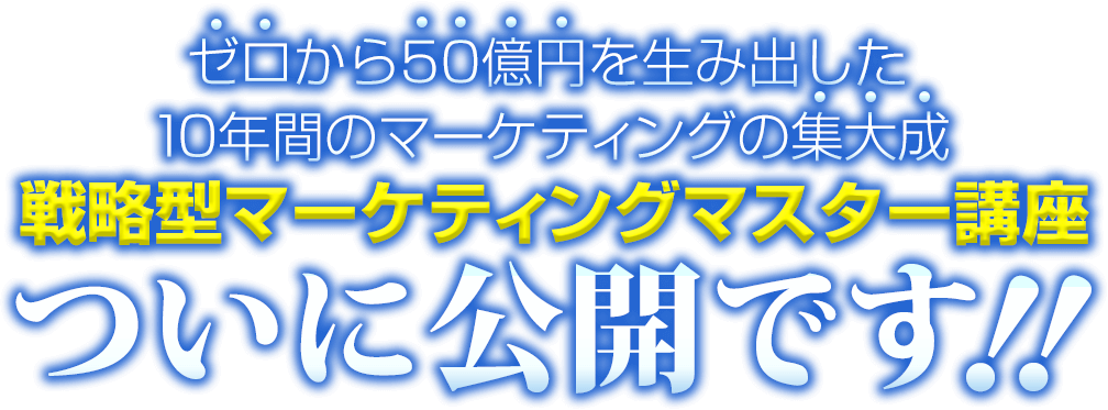 ゼロから50億円を生み出した10年間のマーケティングの集大成【戦略型マーケティングマスター講座】ついに公開です！