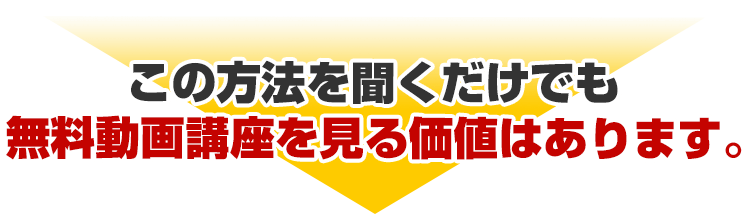 この方法を聞くだけでも無料動画講座を見る価値はあります。