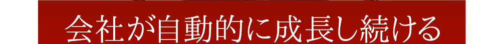 会社が自動的に成長し続ける