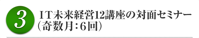 ３．ＩＴ未来経営12講座の対面セミナー（奇数月：６回）