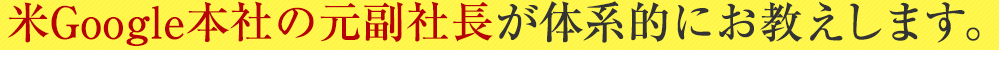 米Google本社の元副社長が体系的にお教えします。