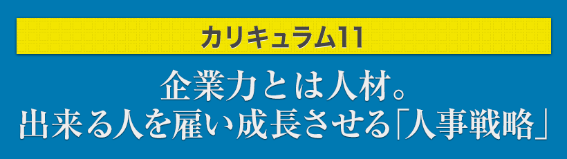 カリキュラム11.企業力とは人材。出来る人を雇い成長させる「人事戦略」