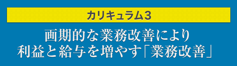 カリキュラム3.画期的な業務改善により利益と給与を増やす「業務改善」