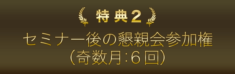 特典２．セミナー後の懇親会参加権（奇数月：６回）