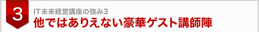 ＩＴ未来経営講座の強み3他ではありえない豪華ゲスト講師陣