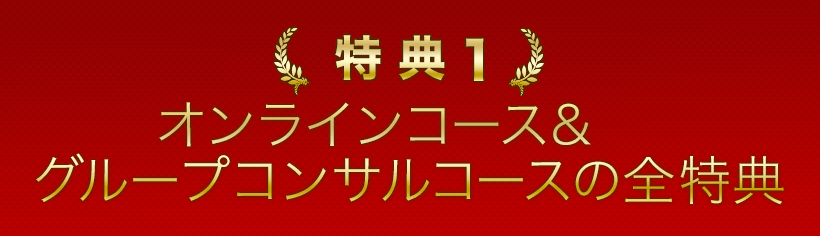 特典１．オンラインコース＆グループコンサルコースの全特典