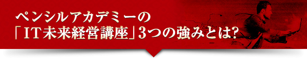 ペンシルアカデミーの「ＩＴ未来経営講座」3つの強みとは？