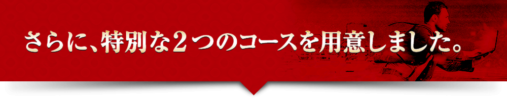 さらに、特別な２つのコースを用意しました。