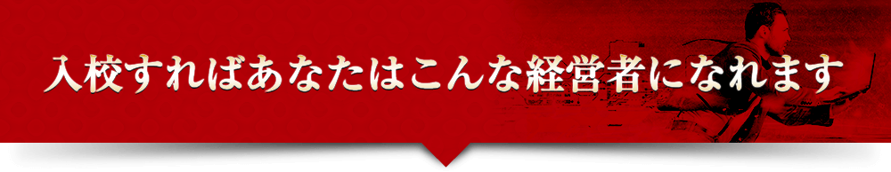 入校すればあなたはこんな経営者になれます