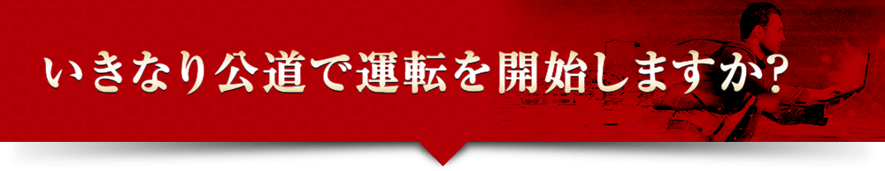 いきなり公道で運転を開始しますか？