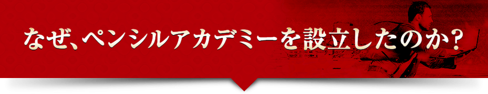 なぜ、ペンシルアカデミーを設立したのか？