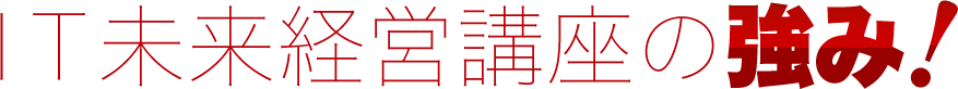 「ＩＴ未来経営講座」の強み!