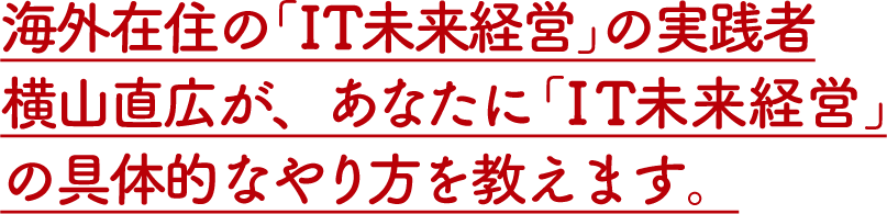 海外在住の「IT未来経営」の実践者があなたに「IT未来経営」の具体的なやり方を教えます