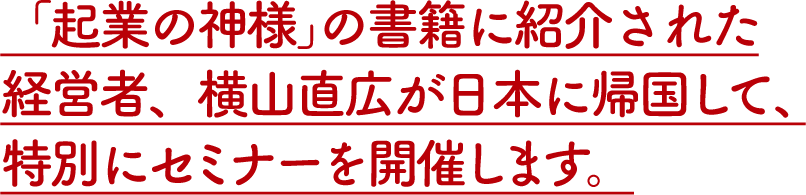 「起業の神様」の書籍に紹介された経営者が日本に帰国して、特別にセミナーを開催します。