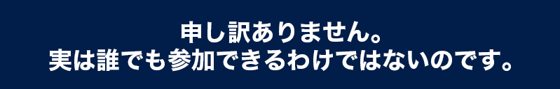 申し訳ありません。実は誰でも参加できるわけではないのです。