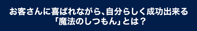 お客さんに喜ばれながら、自分らしく成功出来る「魔法のしつもん」とは？